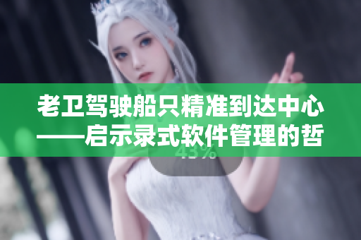 老卫驾驶船只精准到达中心——启示录式软件管理的哲学。