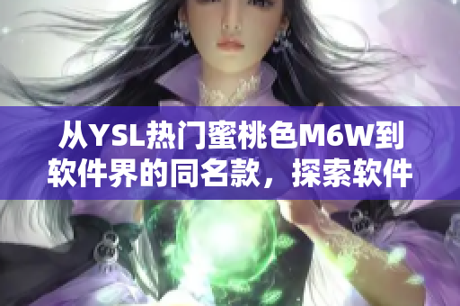 从YSL热门蜜桃色M6W到软件界的同名款，探索软件的视觉设计趋势