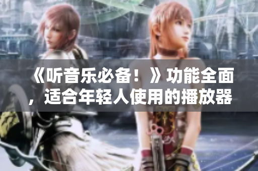 《听音乐必备！》功能全面，适合年轻人使用的播放器推荐