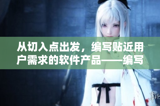 从切入点出发，编写贴近用户需求的软件产品——编写优质软件的方法