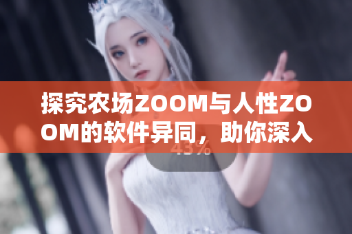 探究农场ZOOM与人性ZOOM的软件异同，助你深入理解人机交互