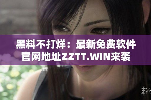 黑料不打烊：最新免费软件官网地址ZZTT.WIN来袭