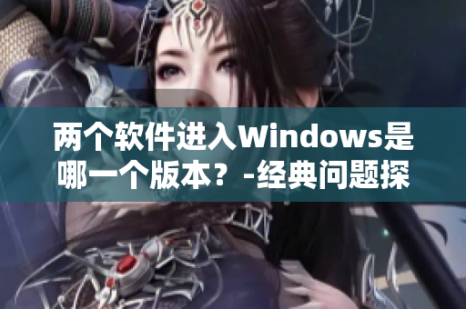 两个软件进入Windows是哪一个版本？-经典问题探究