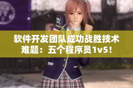 软件开发团队成功战胜技术难题：五个程序员1v5！