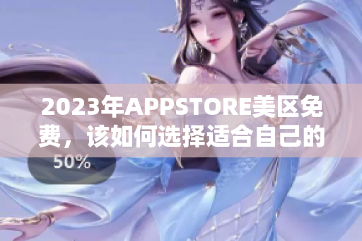 2023年APPSTORE美区免费，该如何选择适合自己的软件？