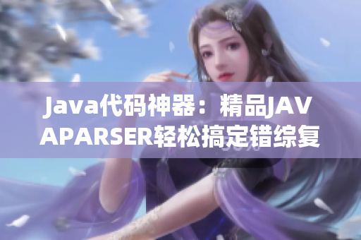 Java代码神器：精品JAVAPARSER轻松搞定错综复杂代码