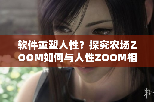 软件重塑人性？探究农场ZOOM如何与人性ZOOM相互影响