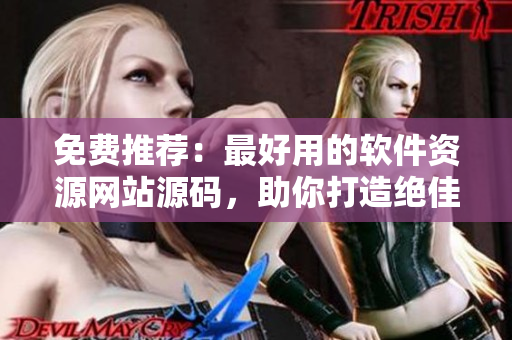 免费推荐：最好用的软件资源网站源码，助你打造绝佳下载平台！