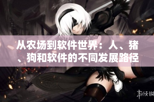 从农场到软件世界：人、猪、狗和软件的不同发展路径