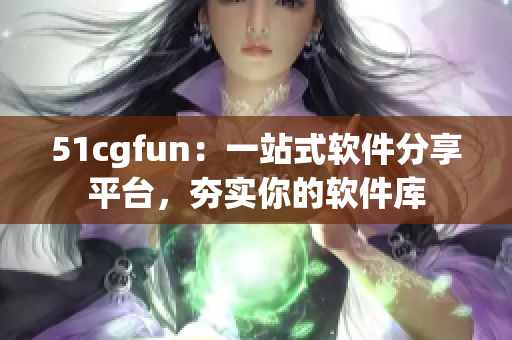 51cgfun：一站式软件分享平台，夯实你的软件库