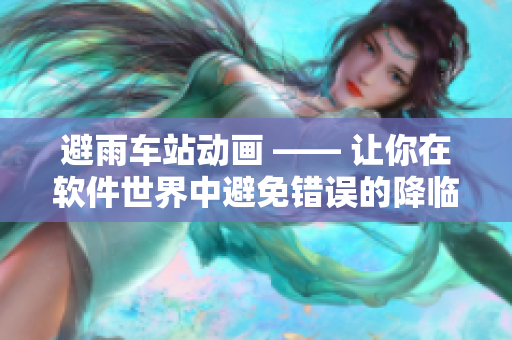 避雨车站动画 —— 让你在软件世界中避免错误的降临