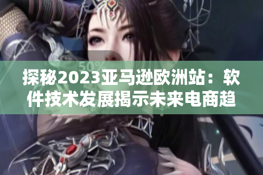 探秘2023亚马逊欧洲站：软件技术发展揭示未来电商趋势
