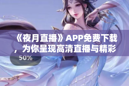 《夜月直播》APP免费下载，为你呈现高清直播与精彩节目！