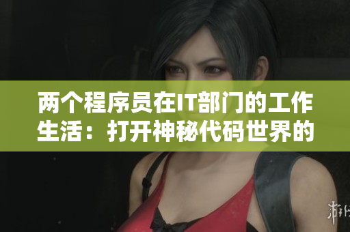 两个程序员在IT部门的工作生活：打开神秘代码世界的军旅经历