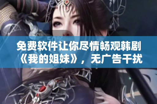 免费软件让你尽情畅观韩剧《我的姐妹》，无广告干扰