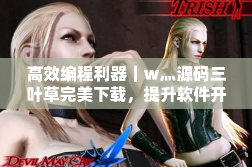 高效编程利器｜w灬源码三叶草完美下载，提升软件开发效率