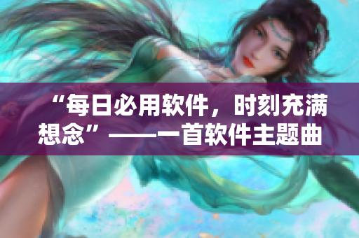 “每日必用软件，时刻充满想念”——一首软件主题曲