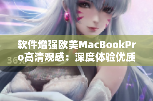 软件增强欧美MacBookPro高清观感：深度体验优质显示效果