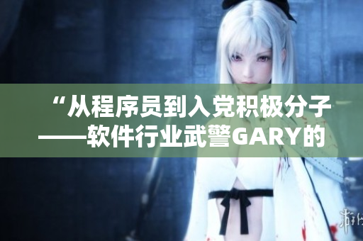 “从程序员到入党积极分子——软件行业武警GARY的成长之路”