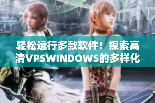 轻松运行多款软件！探索高清VPSWINDOWS的多样化特性