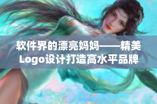 软件界的漂亮妈妈——精美Logo设计打造高水平品牌形象