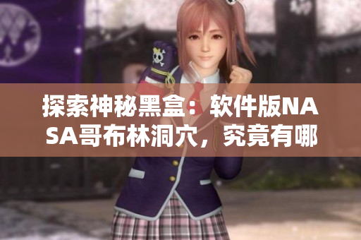探索神秘黑盒：软件版NASA哥布林洞穴，究竟有哪些惊喜？