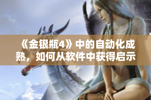 《金银瓶4》中的自动化成熟，如何从软件中获得启示？