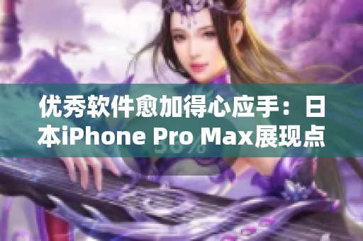 优秀软件愈加得心应手：日本iPhone Pro Max展现点滴差异