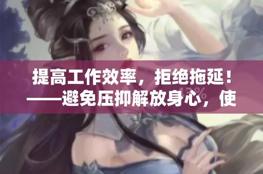 提高工作效率，拒绝拖延！——避免压抑解放身心，使用软件提醒喝水