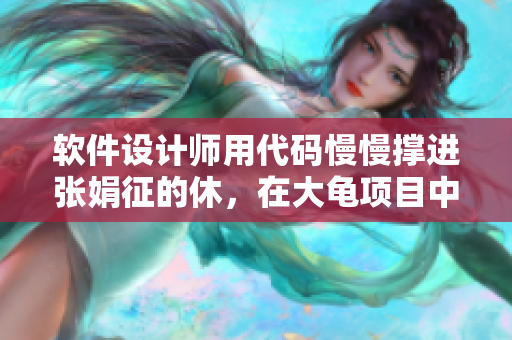 软件设计师用代码慢慢撑进张娟征的休，在大龟项目中创造突破