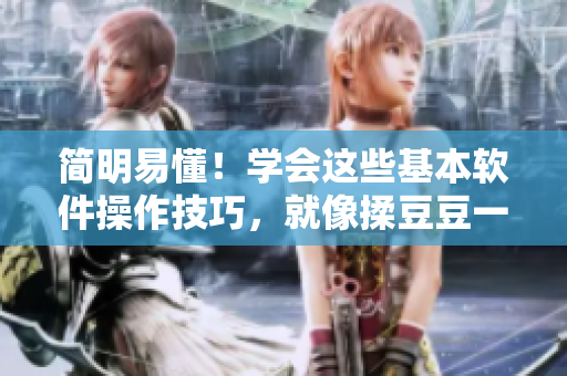 简明易懂！学会这些基本软件操作技巧，就像揉豆豆一样轻松