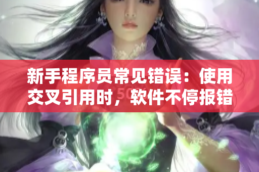 新手程序员常见错误：使用交叉引用时，软件不停报错