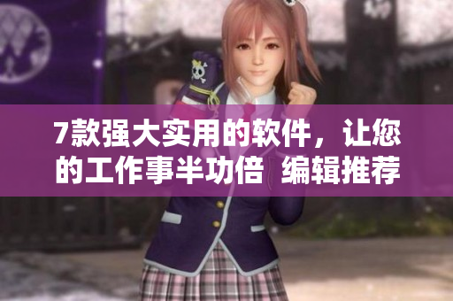 7款强大实用的软件，让您的工作事半功倍  编辑推荐