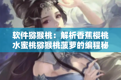 软件猕猴桃：解析香蕉樱桃水蜜桃猕猴桃菠萝的编程秘密
