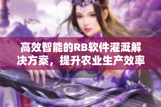 高效智能的RB软件灌溉解决方案，提升农业生产效率