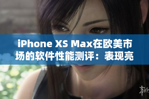 iPhone XS Max在欧美市场的软件性能测评：表现亮眼