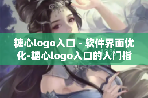 糖心logo入口 - 软件界面优化-糖心logo入口的入门指南