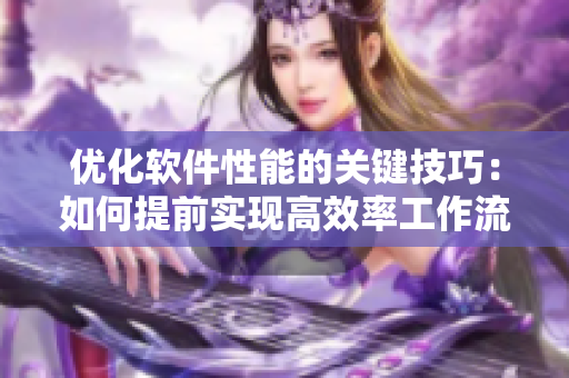 优化软件性能的关键技巧：如何提前实现高效率工作流程