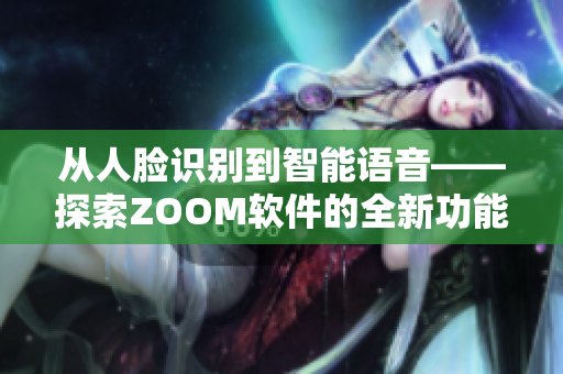 从人脸识别到智能语音——探索ZOOM软件的全新功能！