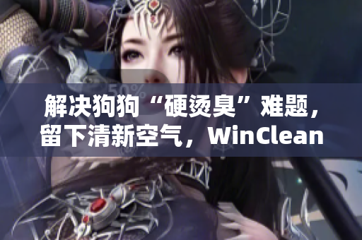 解决狗狗“硬烫臭”难题，留下清新空气，WinClean软件助你做到。