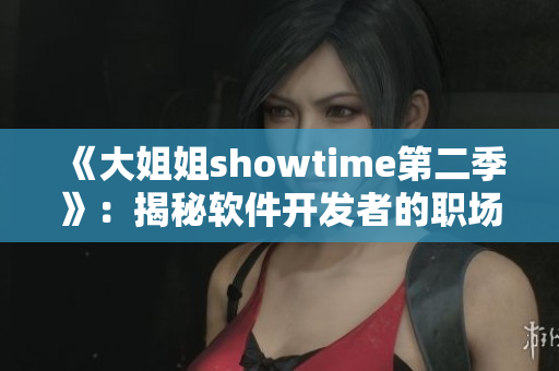 《大姐姐showtime第二季》：揭秘软件开发者的职场生涯故事