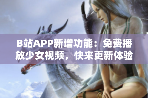 B站APP新增功能：免费播放少女视频，快来更新体验吧！