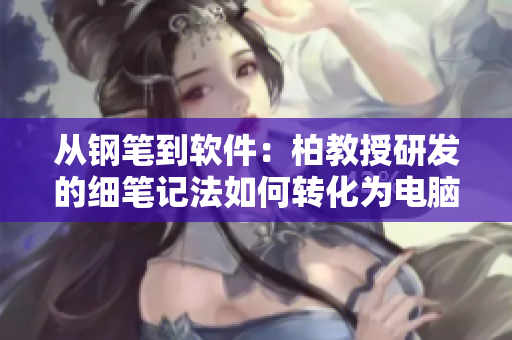 从钢笔到软件：柏教授研发的细笔记法如何转化为电脑界面？