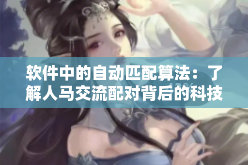 软件中的自动匹配算法：了解人马交流配对背后的科技