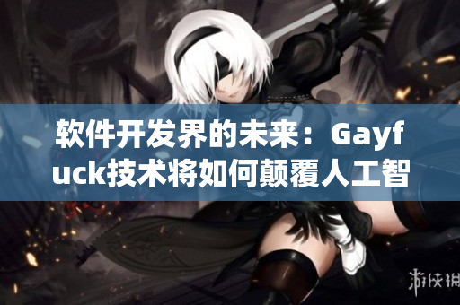 软件开发界的未来：Gayfuck技术将如何颠覆人工智能行业？