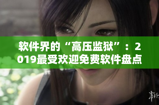 软件界的“高压监狱”：2019最受欢迎免费软件盘点