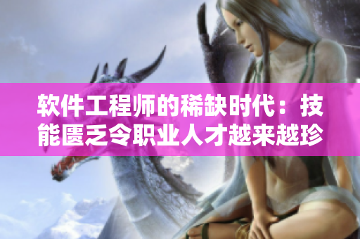 软件工程师的稀缺时代：技能匮乏令职业人才越来越珍贵