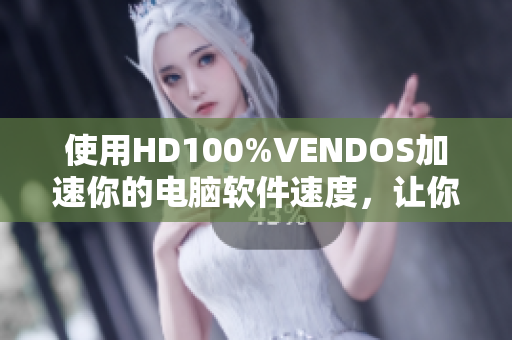 使用HD100%VENDOS加速你的电脑软件速度，让你的操作更加流畅快捷