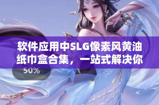 软件应用中SLG像素风黄油纸巾盒合集，一站式解决你的美观与实用需求！