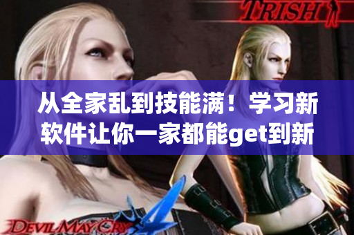 从全家乱到技能满！学习新软件让你一家都能get到新技能！